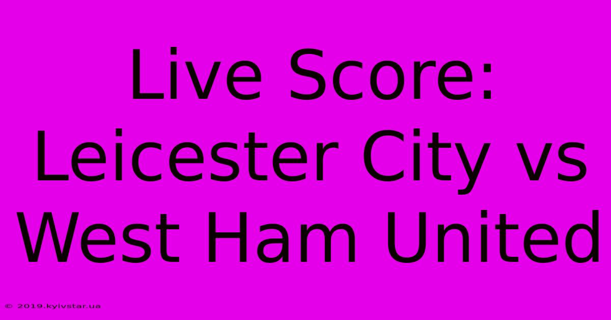 Live Score: Leicester City Vs West Ham United