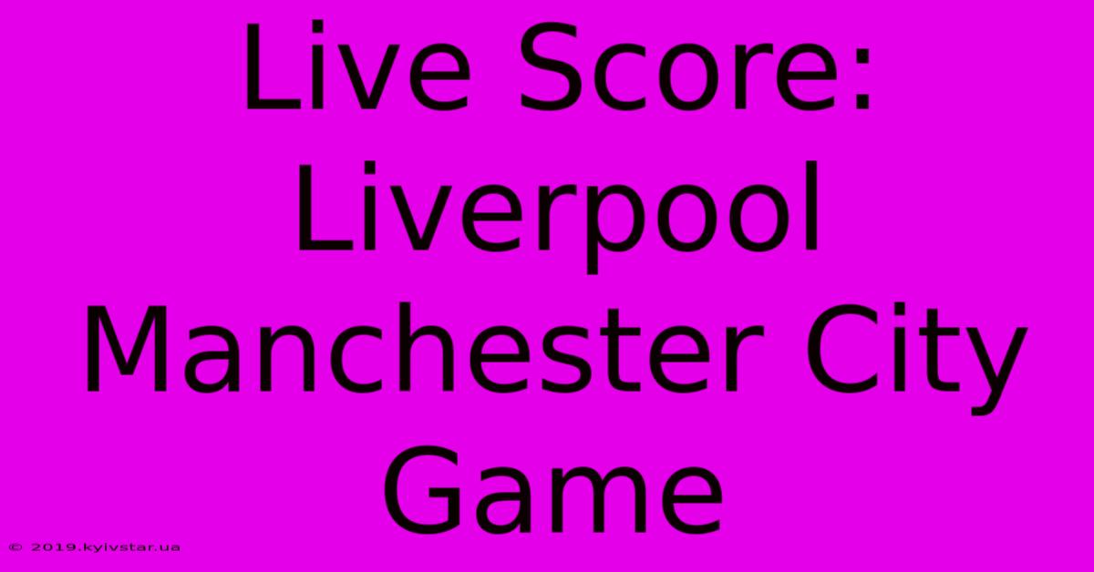 Live Score: Liverpool Manchester City Game