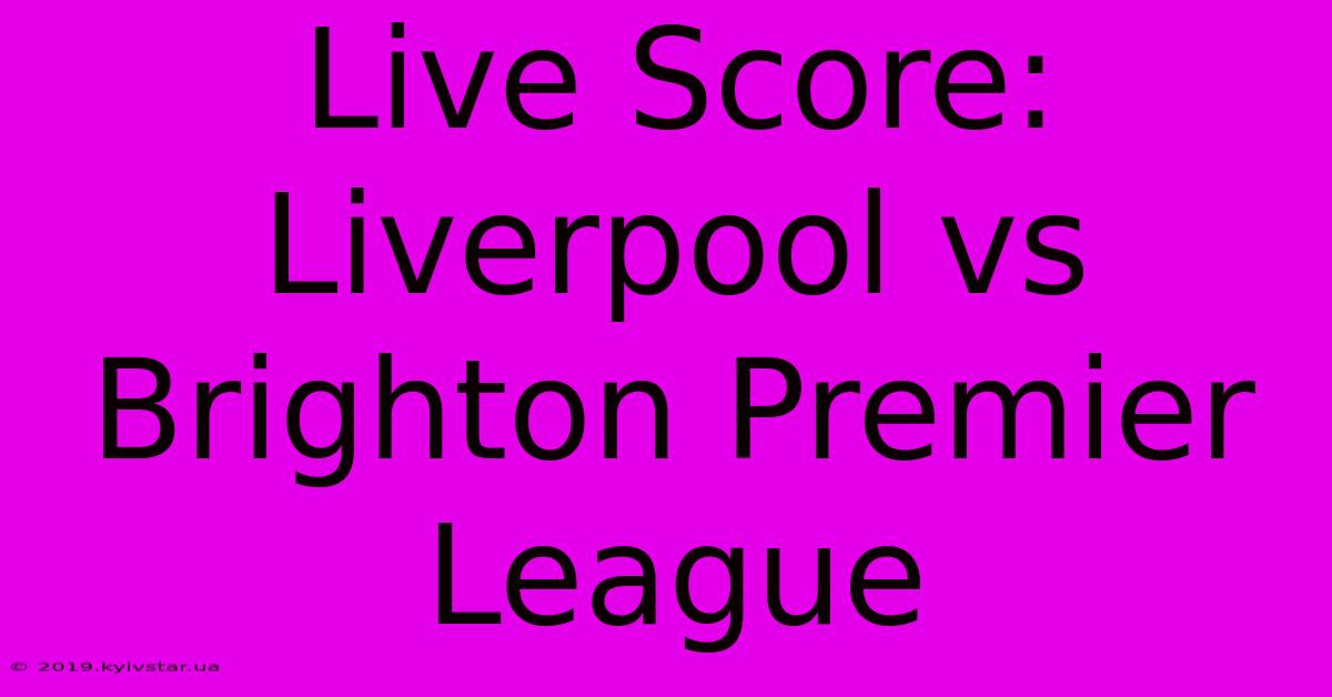 Live Score: Liverpool Vs Brighton Premier League 