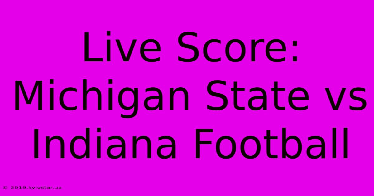 Live Score: Michigan State Vs Indiana Football