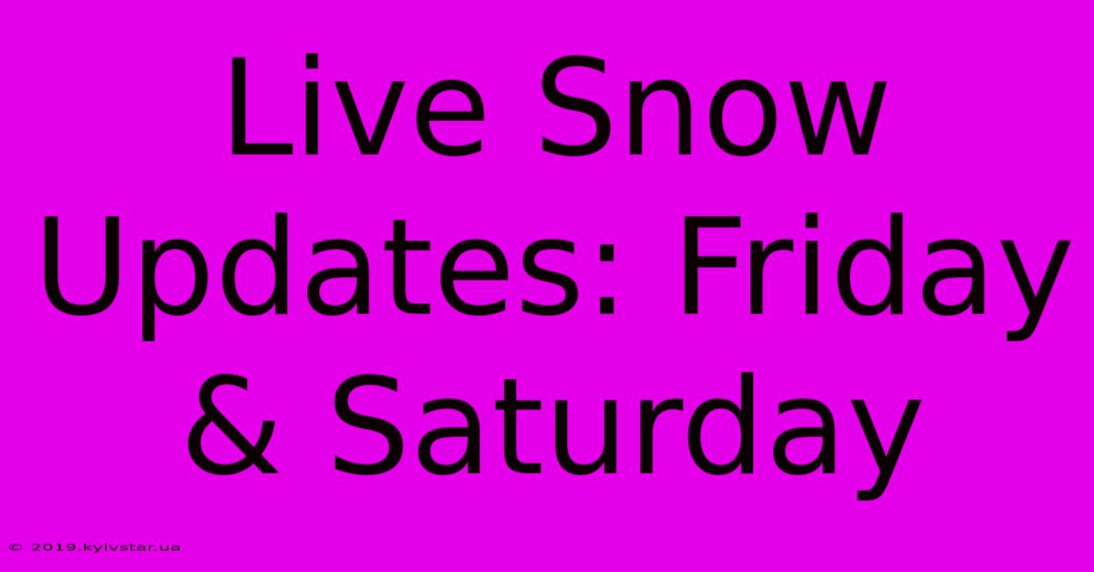 Live Snow Updates: Friday & Saturday