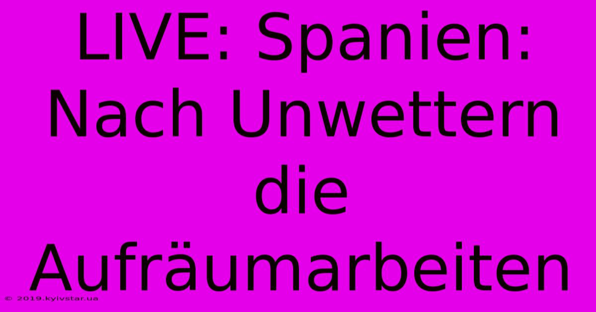 LIVE: Spanien: Nach Unwettern Die Aufräumarbeiten 