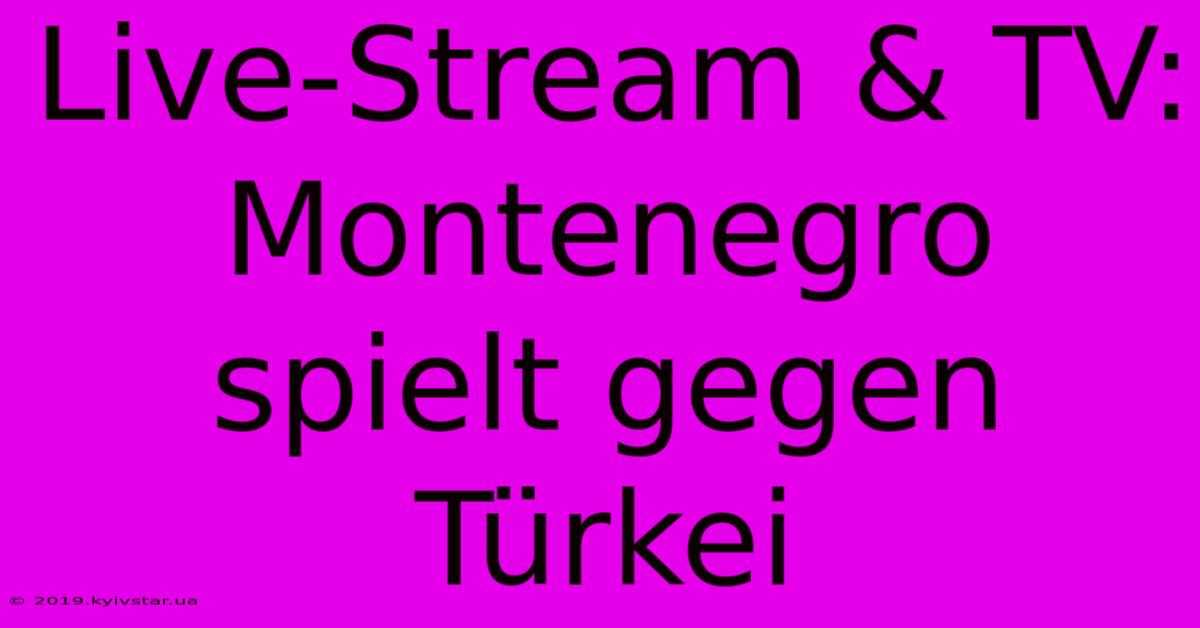 Live-Stream & TV: Montenegro Spielt Gegen Türkei