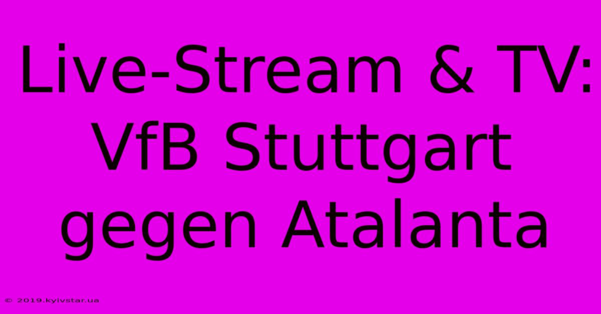 Live-Stream & TV: VfB Stuttgart Gegen Atalanta