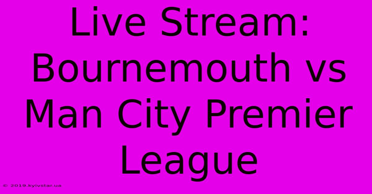 Live Stream: Bournemouth Vs Man City Premier League