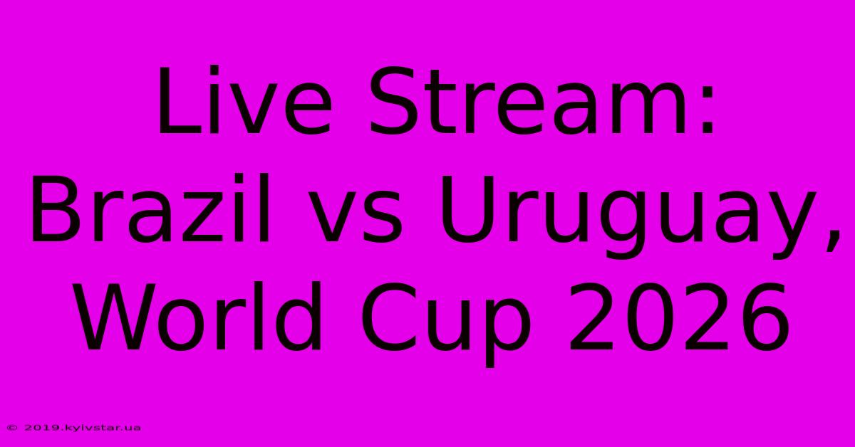 Live Stream: Brazil Vs Uruguay, World Cup 2026