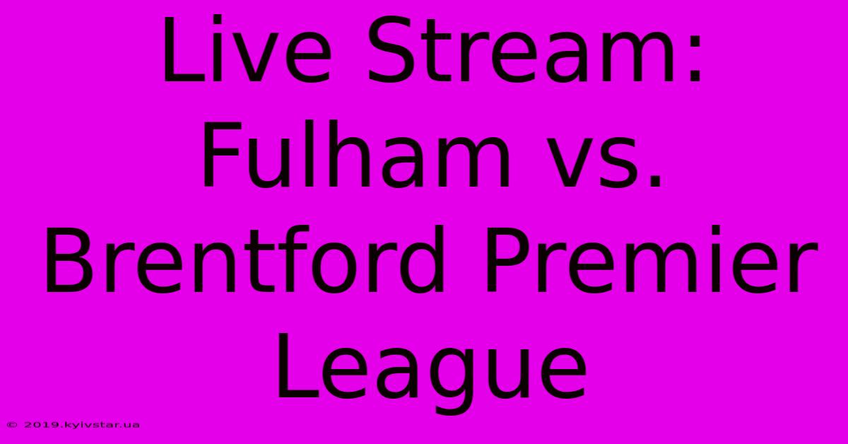 Live Stream: Fulham Vs. Brentford Premier League 