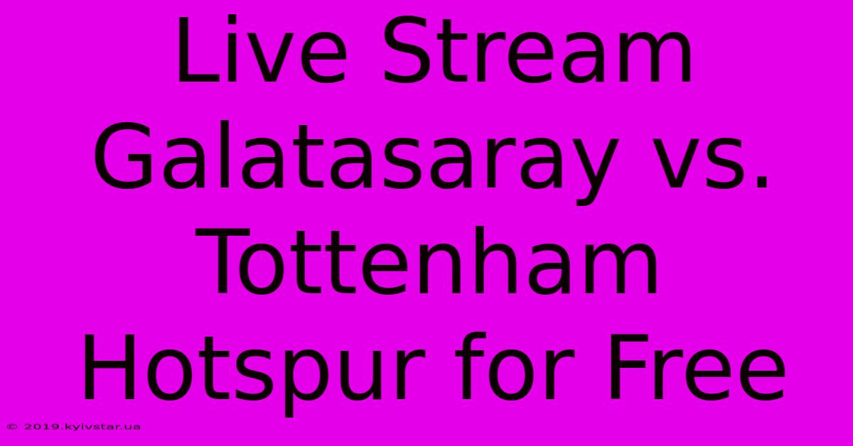 Live Stream Galatasaray Vs. Tottenham Hotspur For Free 