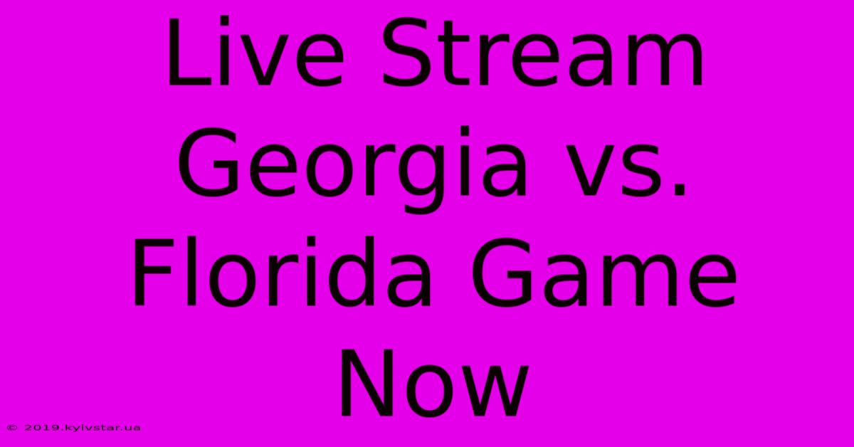 Live Stream Georgia Vs. Florida Game Now