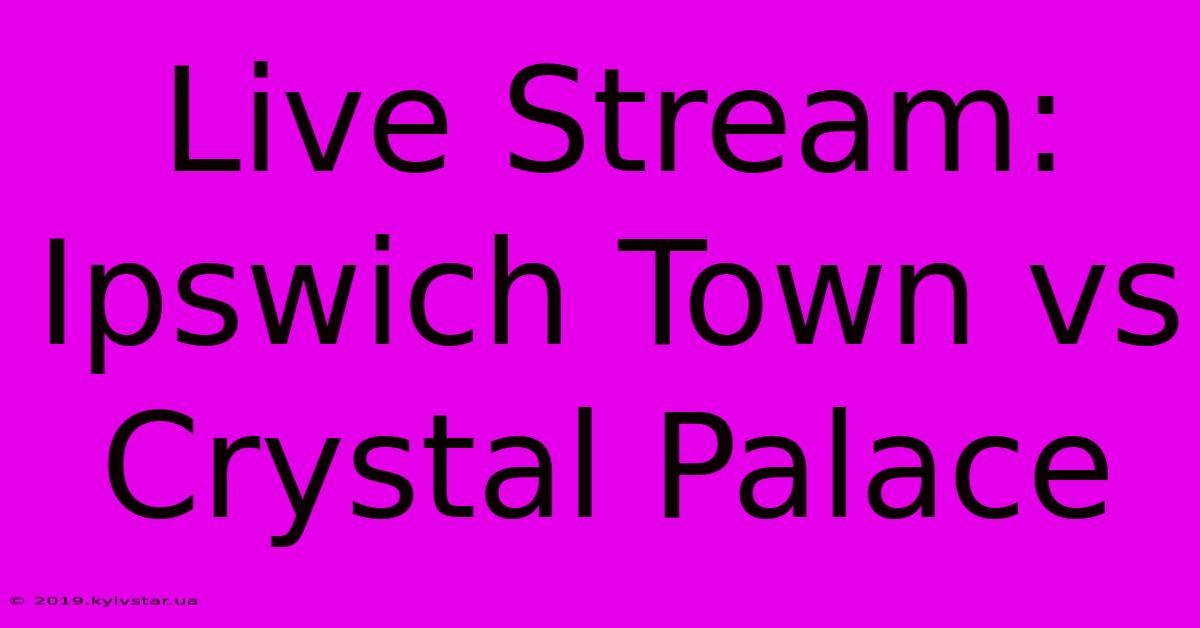 Live Stream: Ipswich Town Vs Crystal Palace