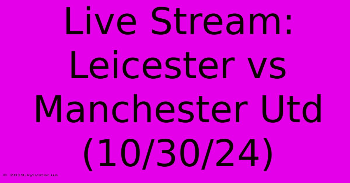 Live Stream: Leicester Vs Manchester Utd (10/30/24)