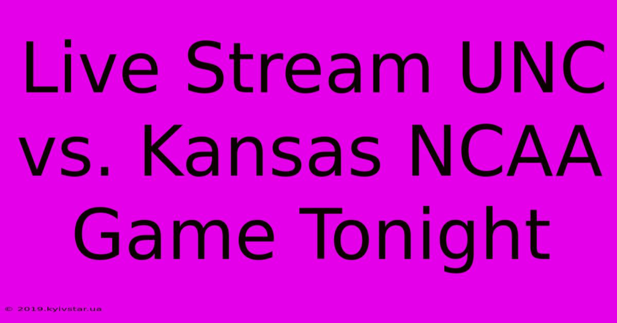 Live Stream UNC Vs. Kansas NCAA Game Tonight