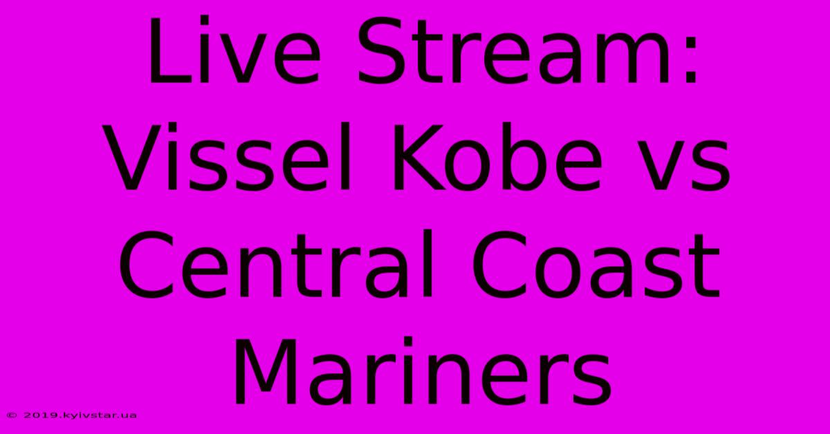 Live Stream: Vissel Kobe Vs Central Coast Mariners