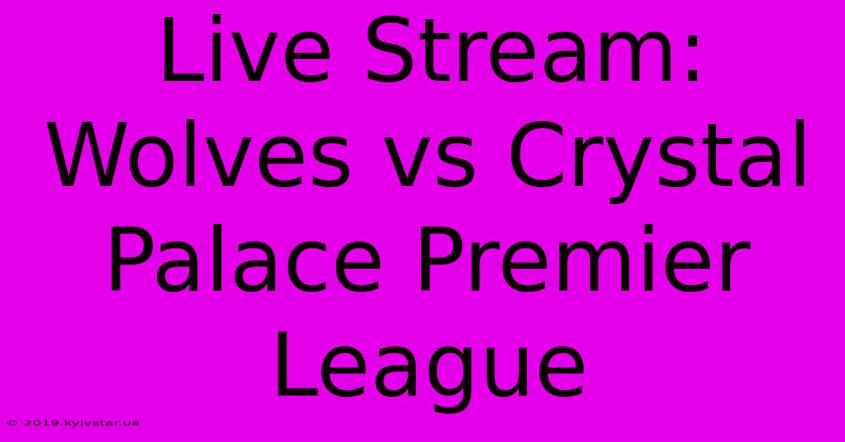 Live Stream: Wolves Vs Crystal Palace Premier League