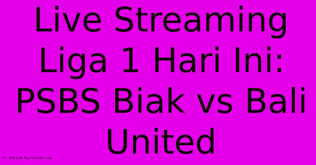 Live Streaming Liga 1 Hari Ini: PSBS Biak Vs Bali United 