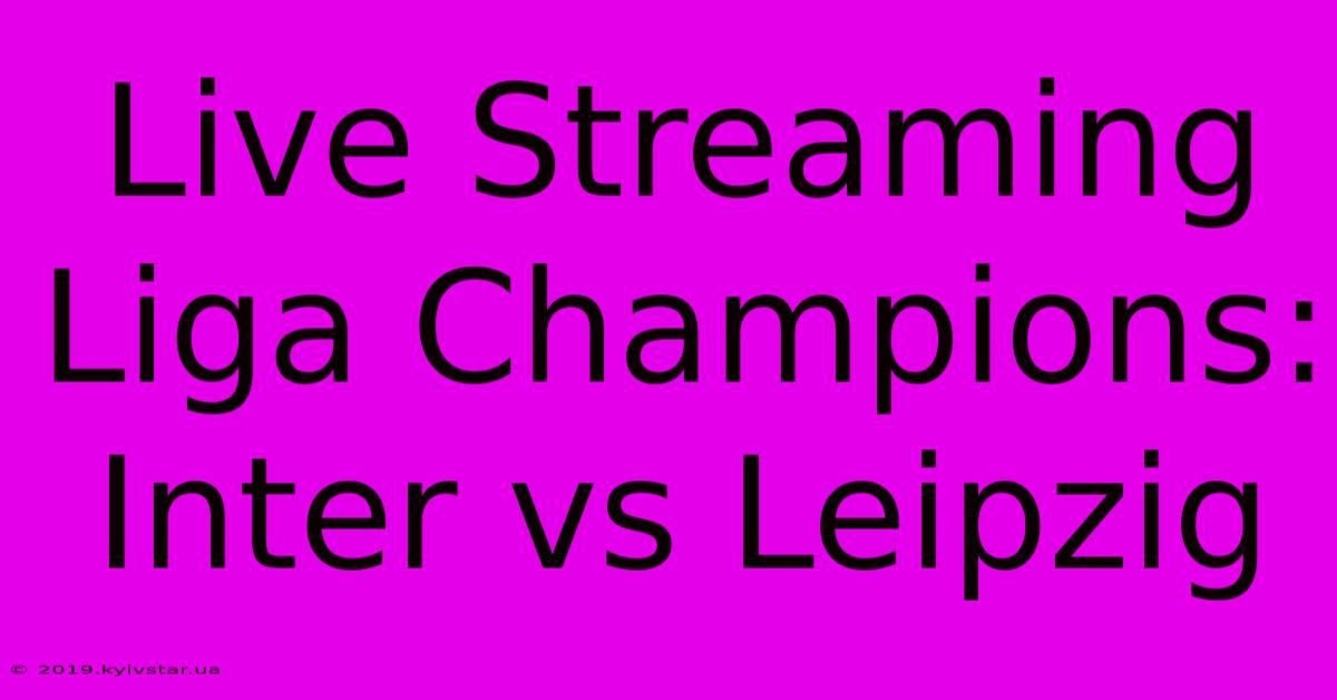 Live Streaming Liga Champions: Inter Vs Leipzig