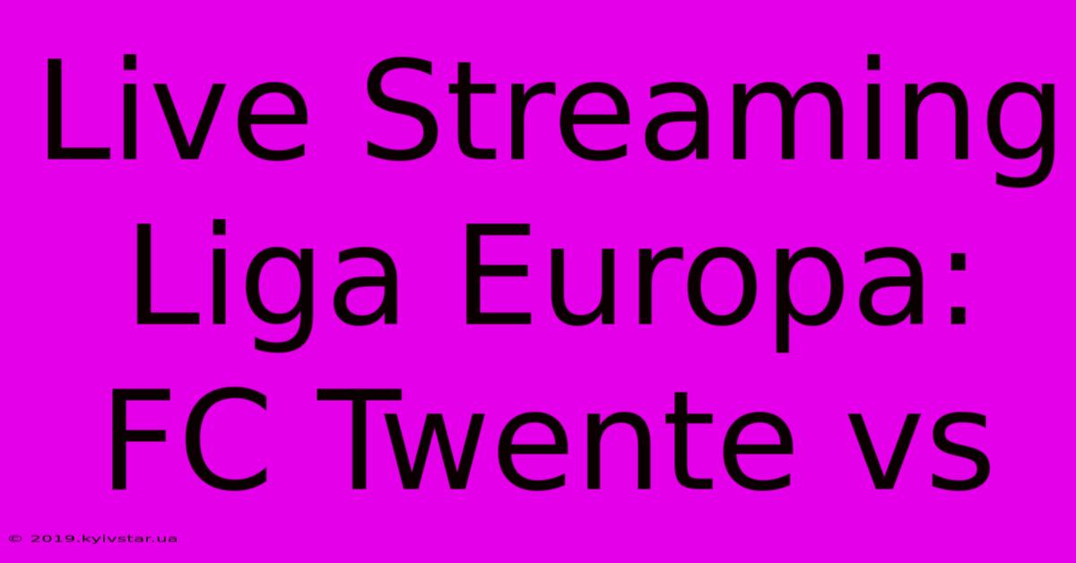 Live Streaming Liga Europa: FC Twente Vs