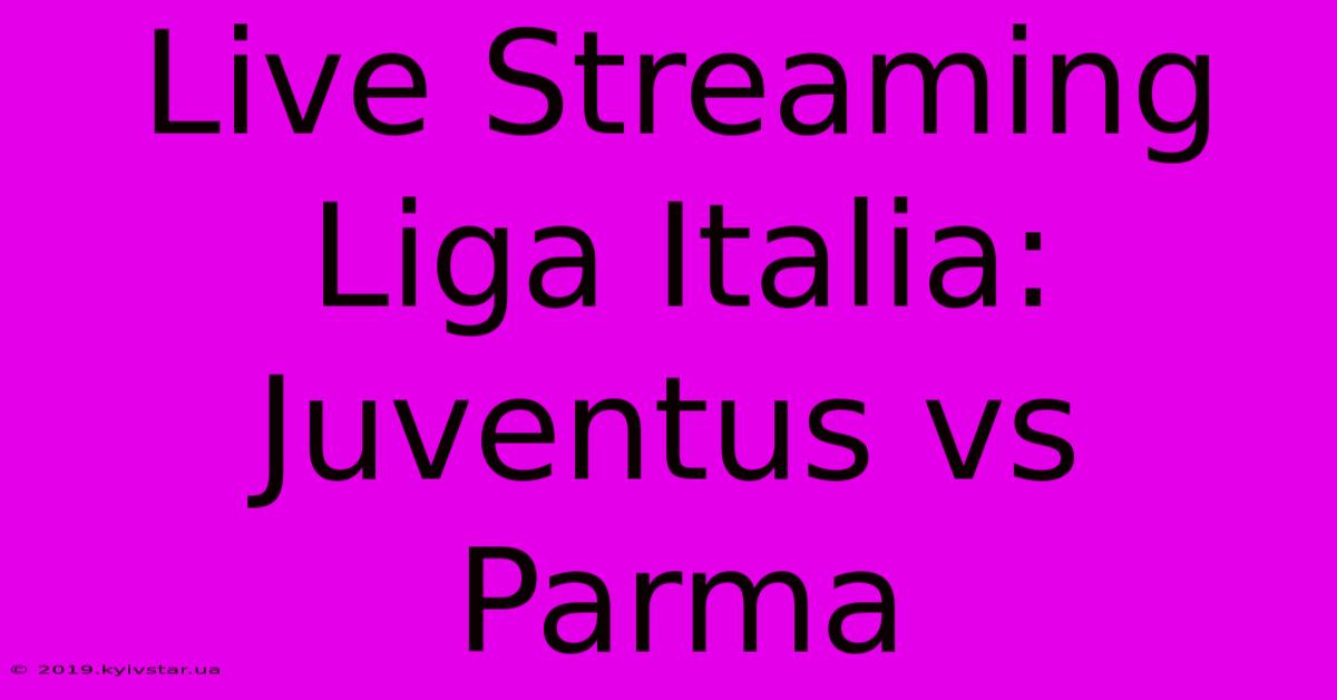 Live Streaming Liga Italia: Juventus Vs Parma