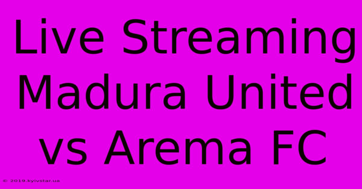 Live Streaming Madura United Vs Arema FC