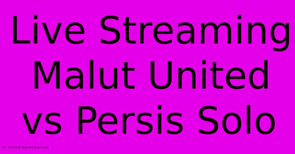 Live Streaming Malut United Vs Persis Solo