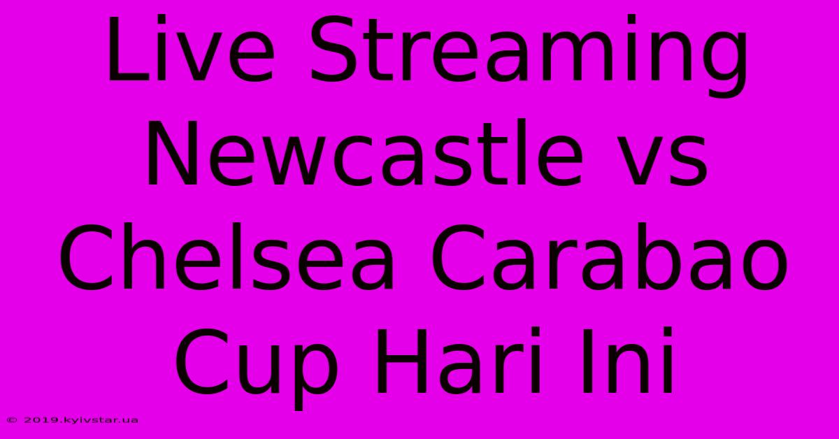 Live Streaming Newcastle Vs Chelsea Carabao Cup Hari Ini