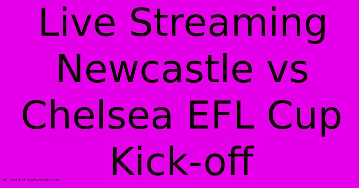 Live Streaming Newcastle Vs Chelsea EFL Cup Kick-off