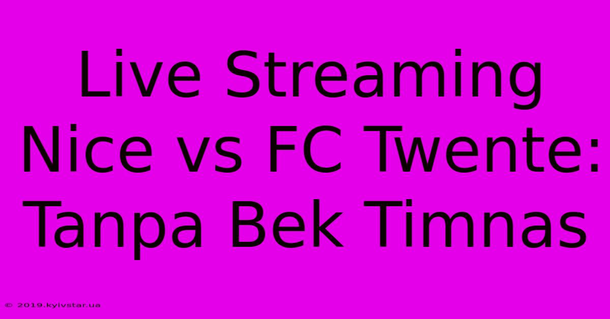 Live Streaming Nice Vs FC Twente: Tanpa Bek Timnas