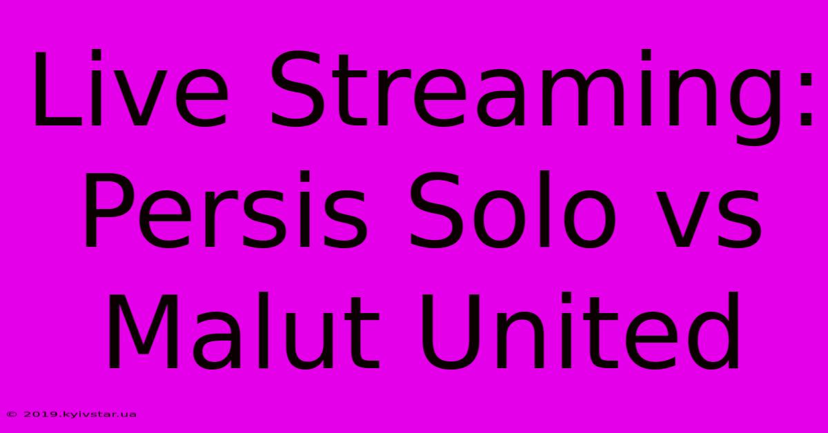 Live Streaming: Persis Solo Vs Malut United