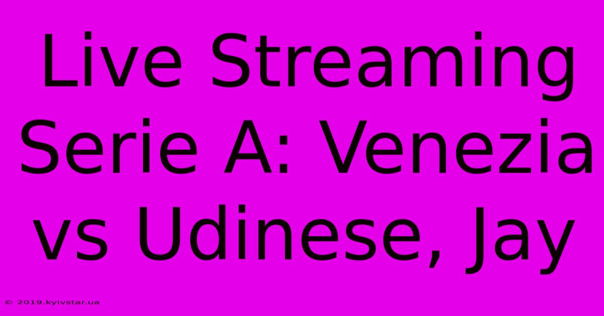 Live Streaming Serie A: Venezia Vs Udinese, Jay