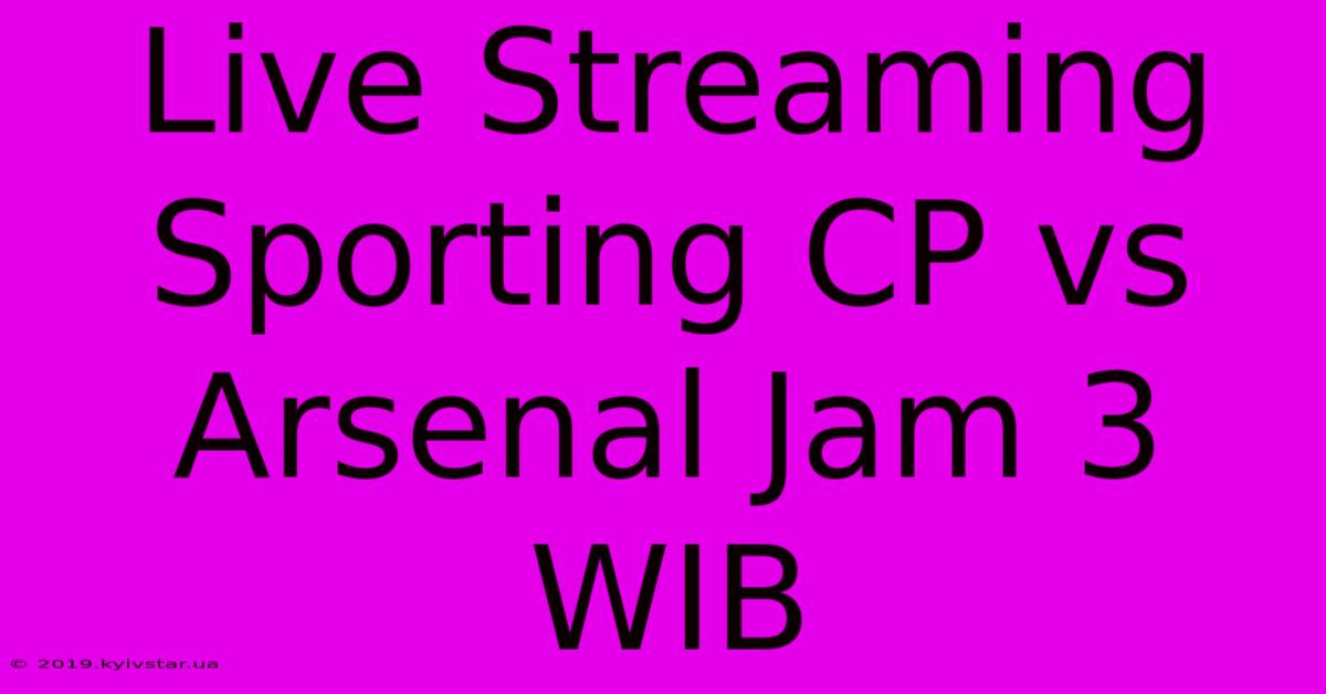 Live Streaming Sporting CP Vs Arsenal Jam 3 WIB