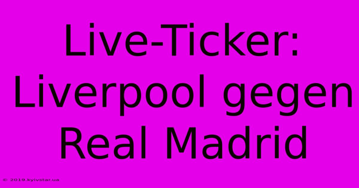 Live-Ticker: Liverpool Gegen Real Madrid