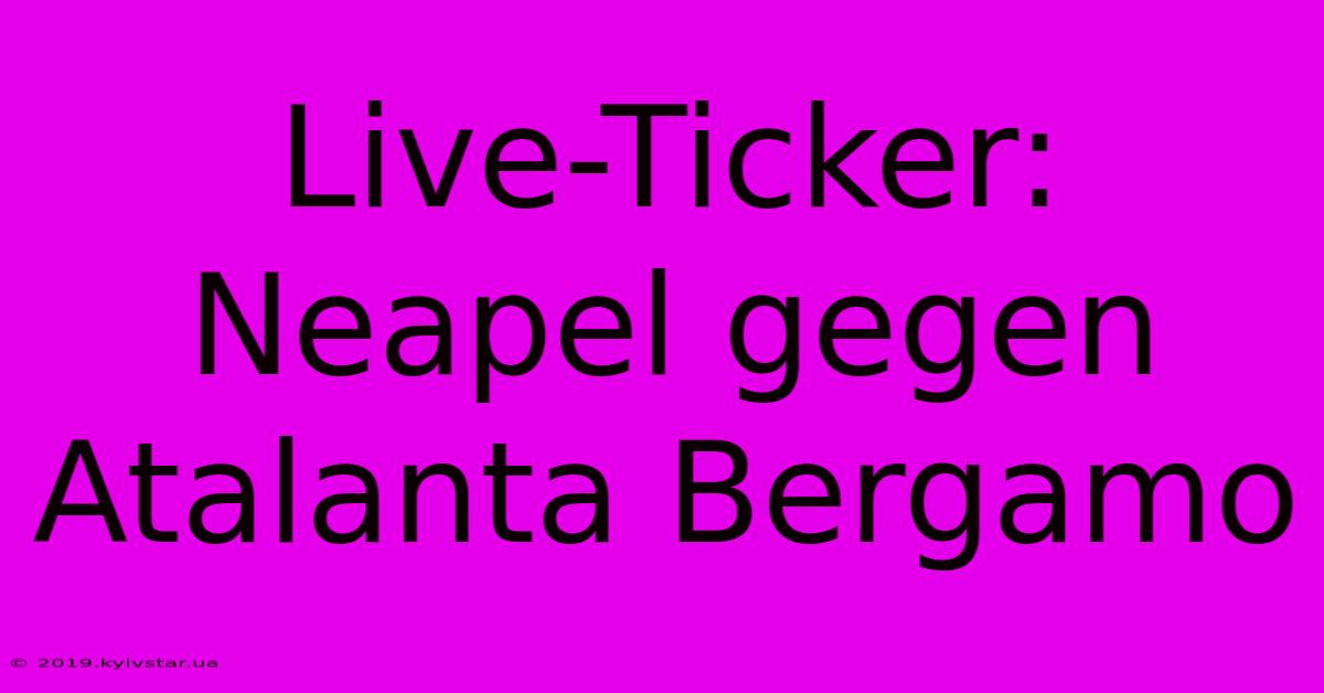 Live-Ticker: Neapel Gegen Atalanta Bergamo 