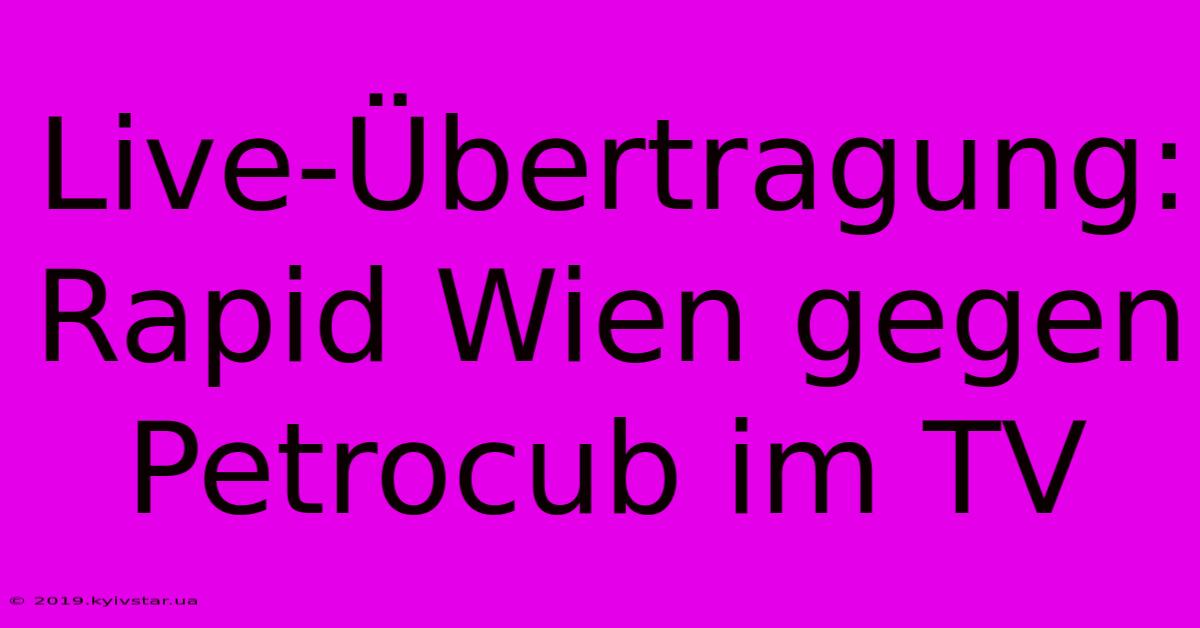 Live-Übertragung: Rapid Wien Gegen Petrocub Im TV