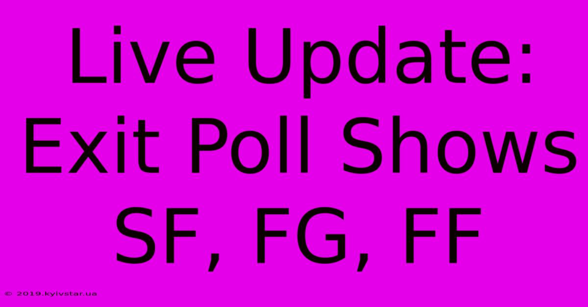 Live Update: Exit Poll Shows SF, FG, FF