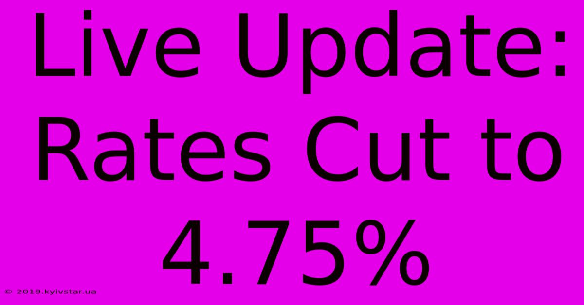 Live Update: Rates Cut To 4.75% 