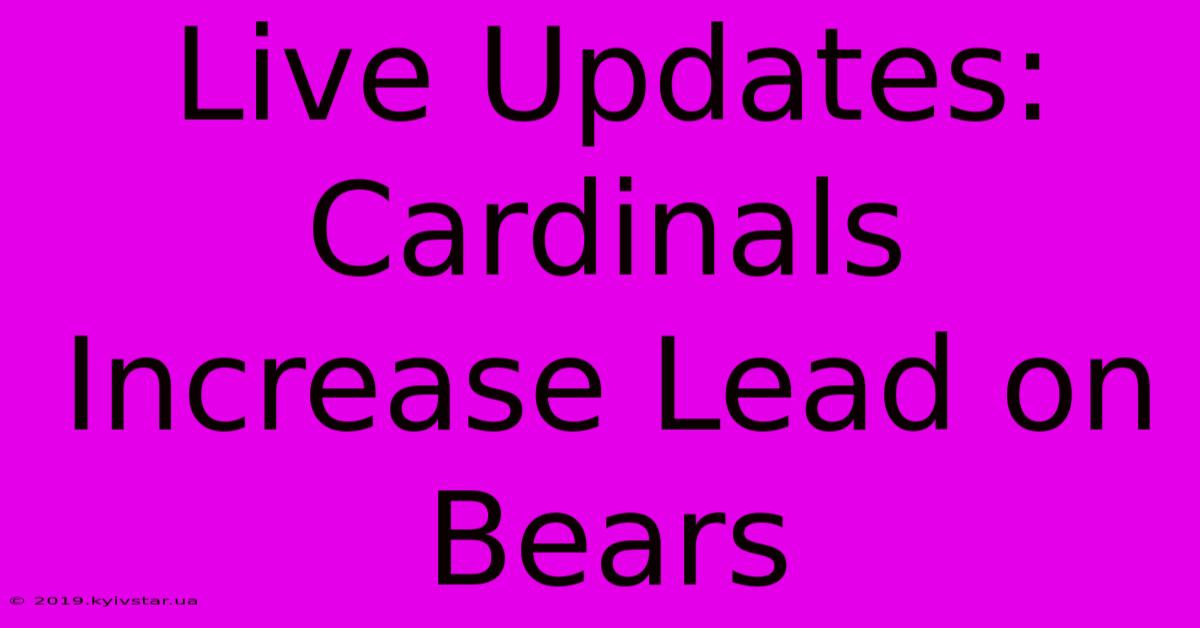 Live Updates: Cardinals Increase Lead On Bears