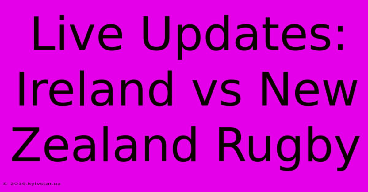 Live Updates: Ireland Vs New Zealand Rugby