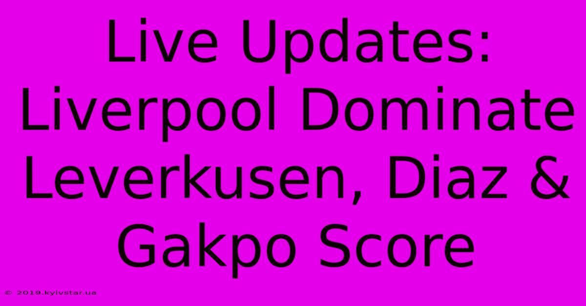 Live Updates: Liverpool Dominate Leverkusen, Diaz & Gakpo Score 