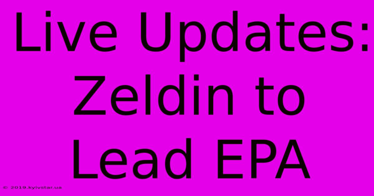 Live Updates: Zeldin To Lead EPA