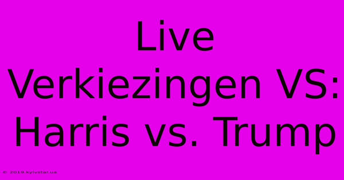 Live Verkiezingen VS: Harris Vs. Trump