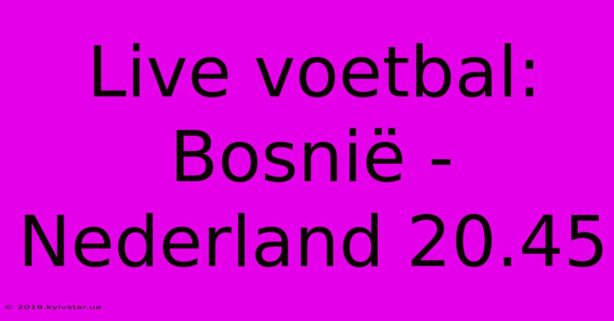 Live Voetbal: Bosnië - Nederland 20.45