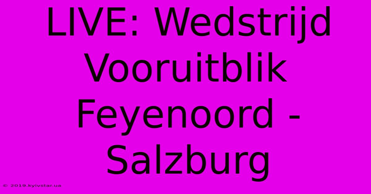 LIVE: Wedstrijd Vooruitblik Feyenoord - Salzburg 