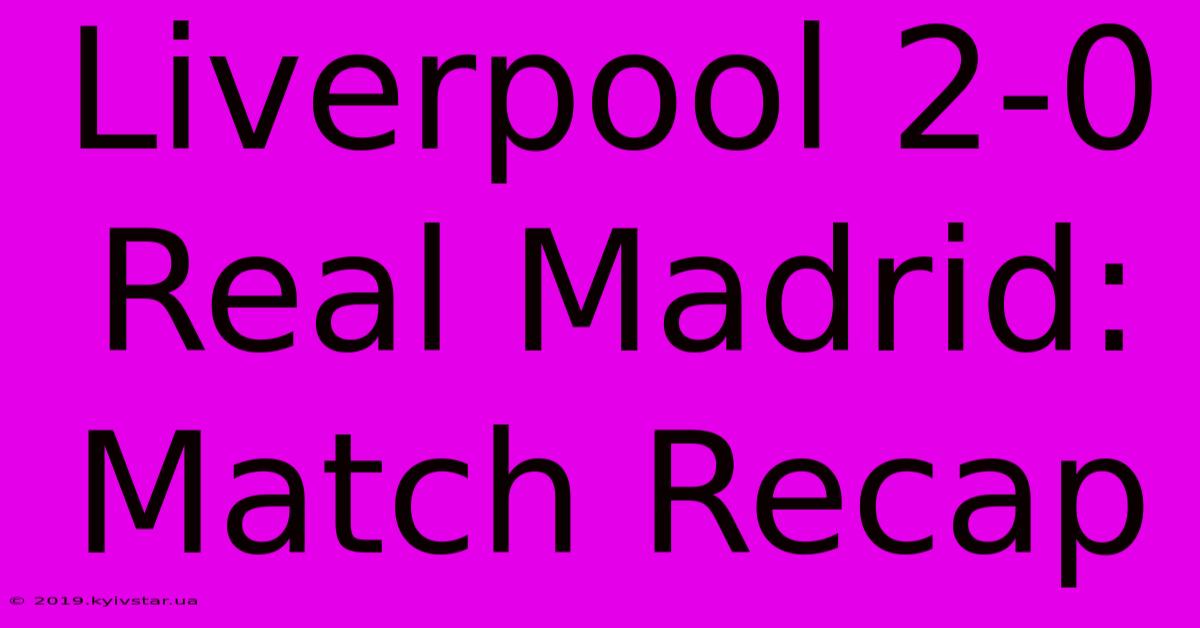 Liverpool 2-0 Real Madrid: Match Recap