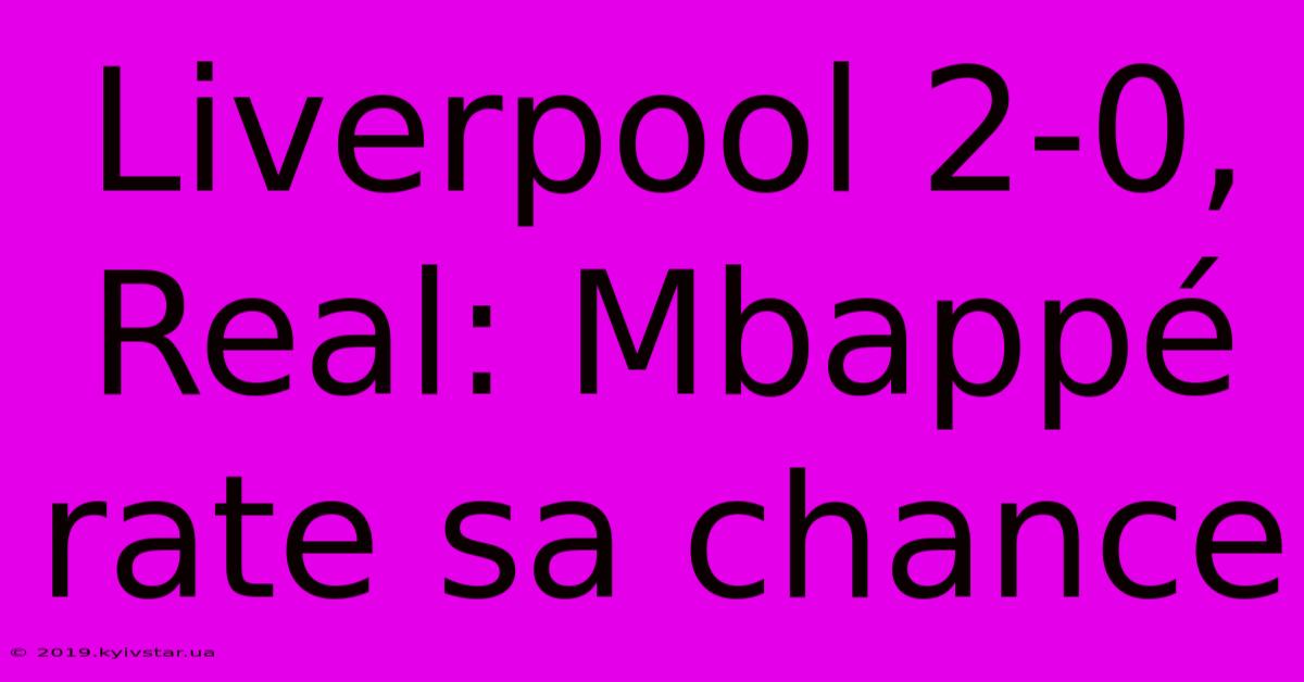 Liverpool 2-0, Real: Mbappé Rate Sa Chance