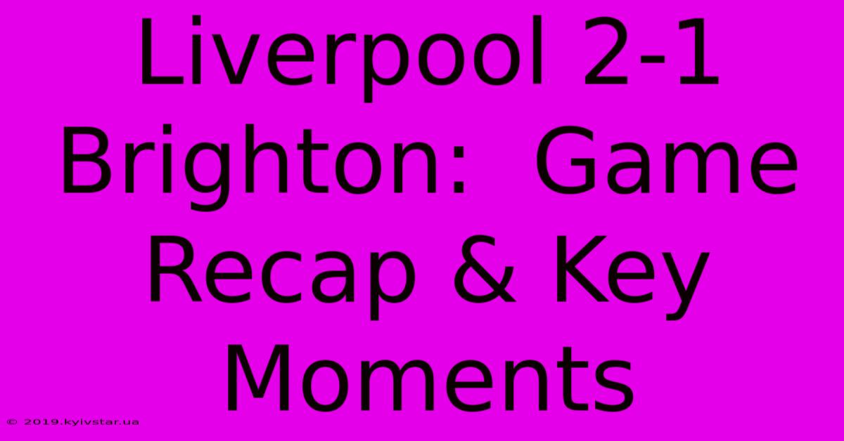 Liverpool 2-1 Brighton:  Game Recap & Key Moments