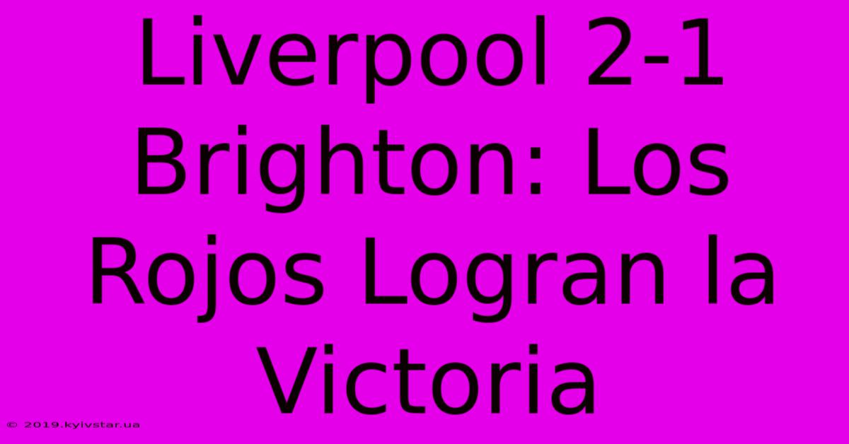 Liverpool 2-1 Brighton: Los Rojos Logran La Victoria