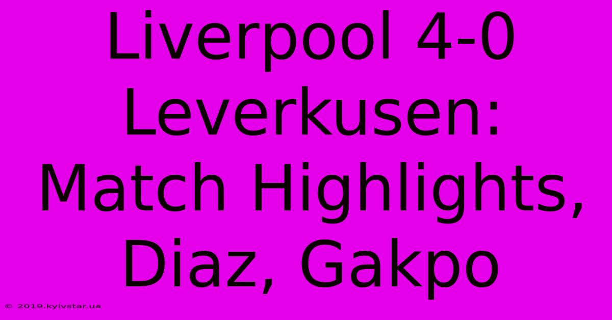 Liverpool 4-0 Leverkusen: Match Highlights, Diaz, Gakpo