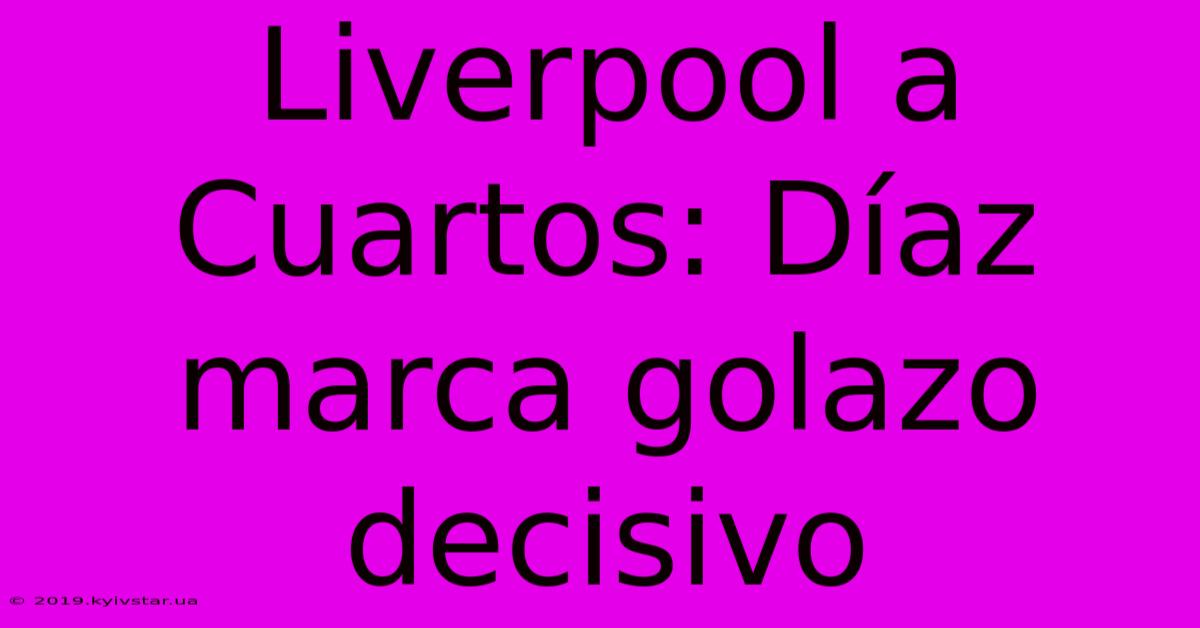 Liverpool A Cuartos: Díaz Marca Golazo Decisivo