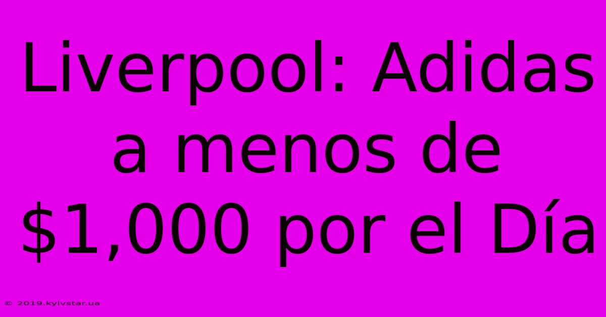 Liverpool: Adidas A Menos De $1,000 Por El Día