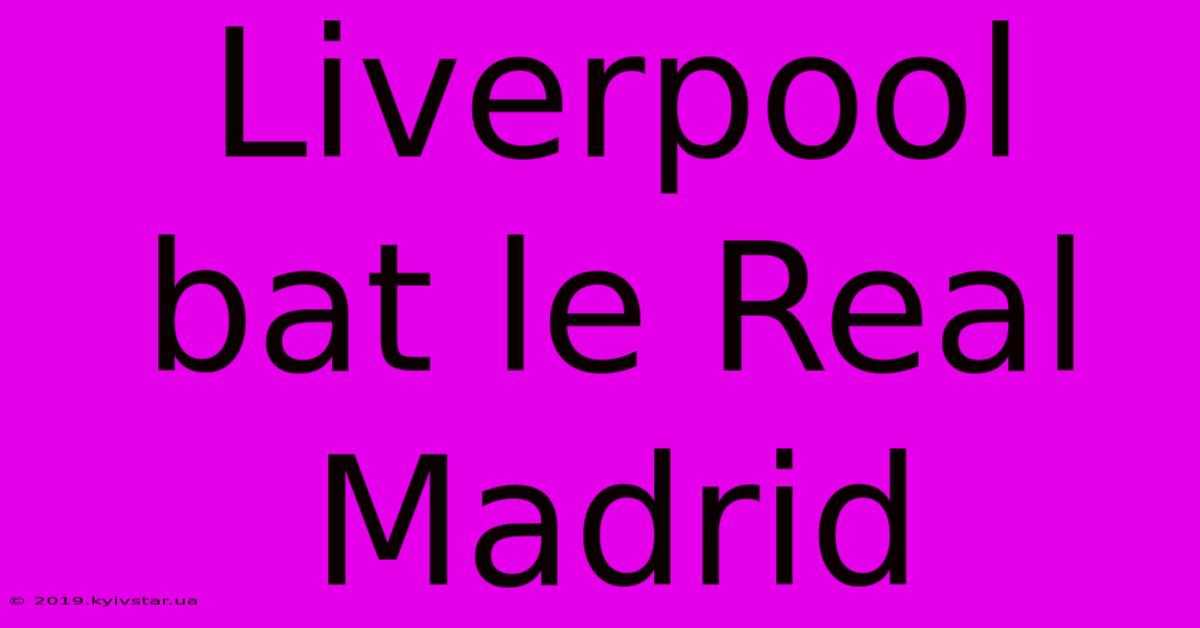 Liverpool Bat Le Real Madrid